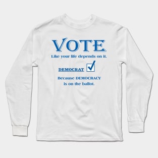 VOTE Like your life depends on it. DEMOCRAT Long Sleeve T-Shirt